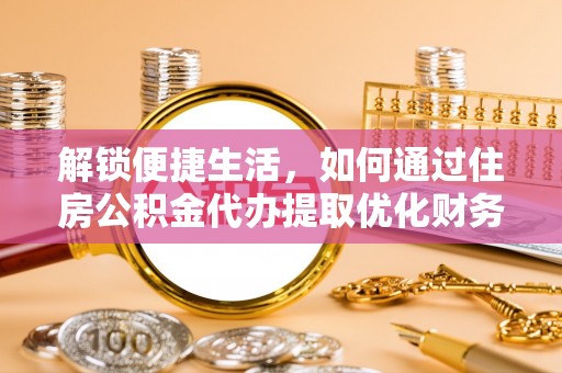 士林解锁便捷生活，如何通过住房公积金代办提取优化财务规划