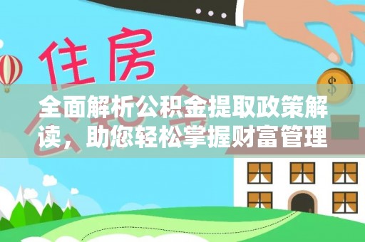 士林全面解析公积金提取政策解读，助您轻松掌握财富管理新方向