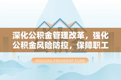 士林深化公积金管理改革，强化公积金风险防控，保障职工权益