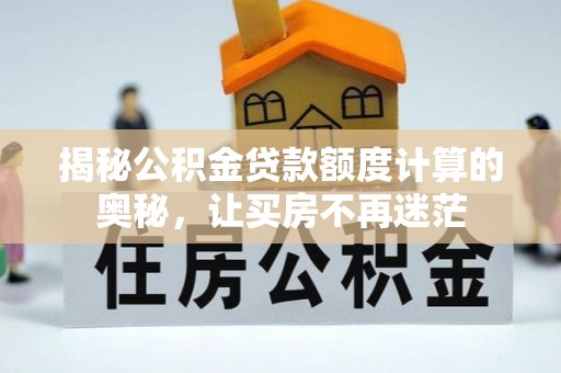 士林揭秘公积金贷款额度计算的奥秘，让买房不再迷茫