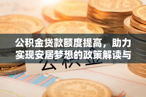 士林公积金贷款额度提高，助力实现安居梦想的政策解读与未来展望