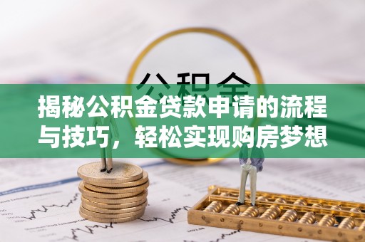 士林揭秘公积金贷款申请的流程与技巧，轻松实现购房梦想