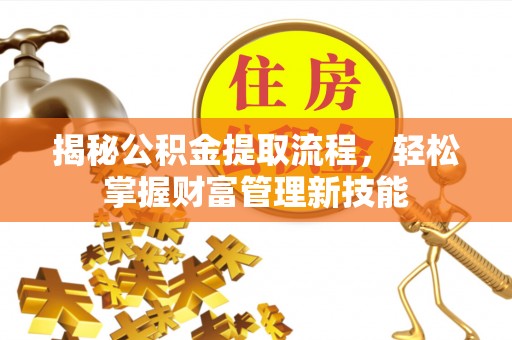 士林揭秘公积金提取流程，轻松掌握财富管理新技能