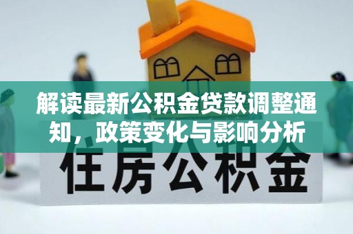 士林解读最新公积金贷款调整通知，政策变化与影响分析