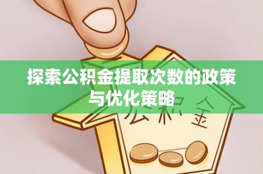 士林探索公积金提取次数的政策与优化策略