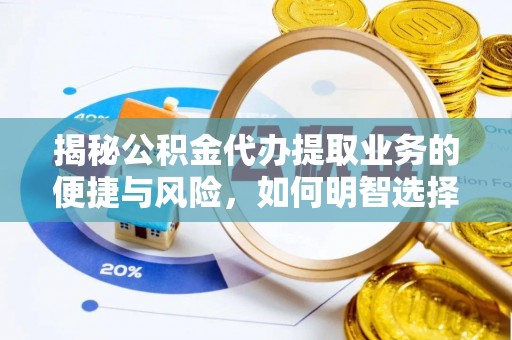 士林揭秘公积金代办提取业务的便捷与风险，如何明智选择？