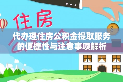 士林代办理住房公积金提取服务的便捷性与注意事项解析