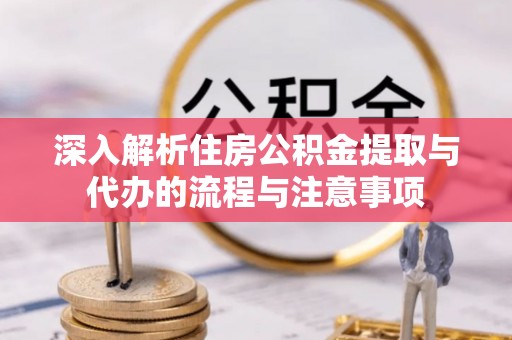 士林深入解析住房公积金提取与代办的流程与注意事项