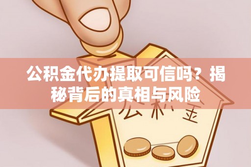 士林公积金代办提取可信吗？揭秘背后的真相与风险