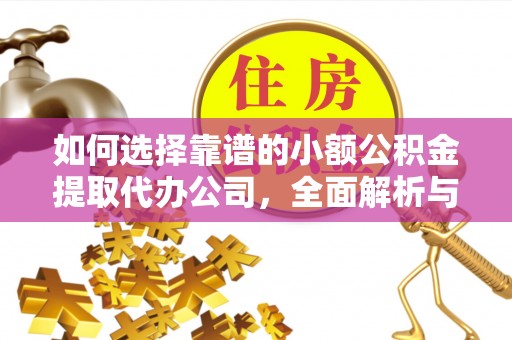 士林如何选择靠谱的小额公积金提取代办公司，全面解析与实用指南