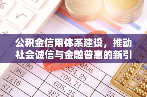 士林公积金信用体系建设，推动社会诚信与金融普惠的新引擎