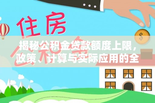 士林揭秘公积金贷款额度上限，政策、计算与实际应用的全面解析