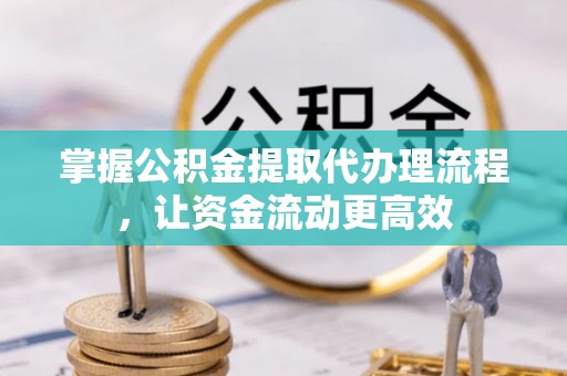 士林掌握公积金提取代办理流程，让资金流动更高效