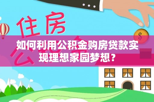 士林如何利用公积金购房贷款实现理想家园梦想？