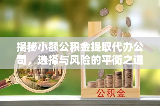 士林揭秘小额公积金提取代办公司，选择与风险的平衡之道