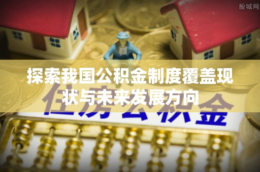 士林探索我国公积金制度覆盖现状与未来发展方向