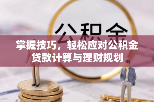 士林掌握技巧，轻松应对公积金贷款计算与理财规划