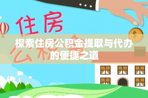 士林探索住房公积金提取与代办的便捷之道