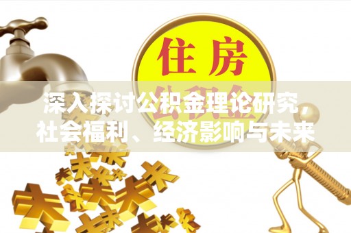 士林深入探讨公积金理论研究，社会福利、经济影响与未来展望