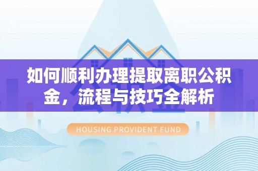 士林如何顺利办理提取离职公积金，流程与技巧全解析