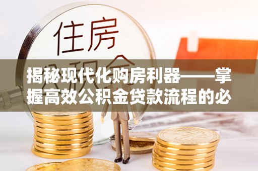 士林揭秘现代化购房利器——掌握高效公积金贷款流程的必备指南