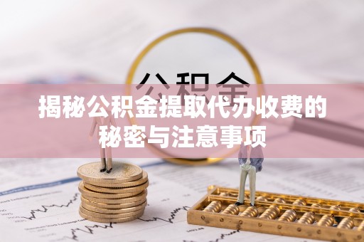 士林揭秘公积金提取代办收费的秘密与注意事项