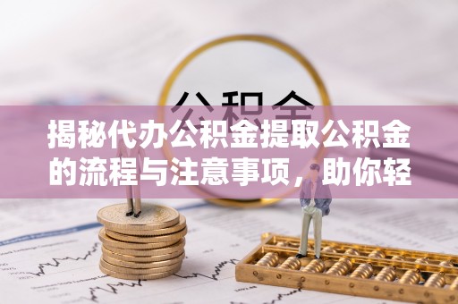 士林揭秘代办公积金提取公积金的流程与注意事项，助你轻松拿回属于你的钱