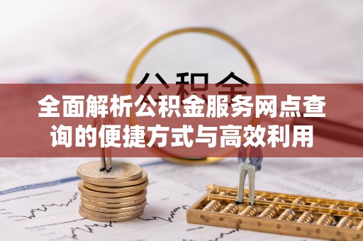 士林全面解析公积金服务网点查询的便捷方式与高效利用