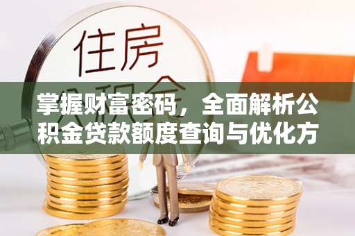 士林掌握财富密码，全面解析公积金贷款额度查询与优化方案