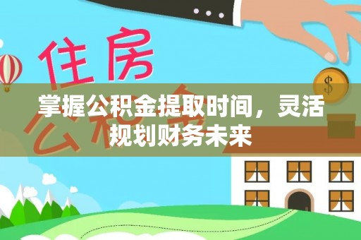 士林掌握公积金提取时间，灵活规划财务未来
