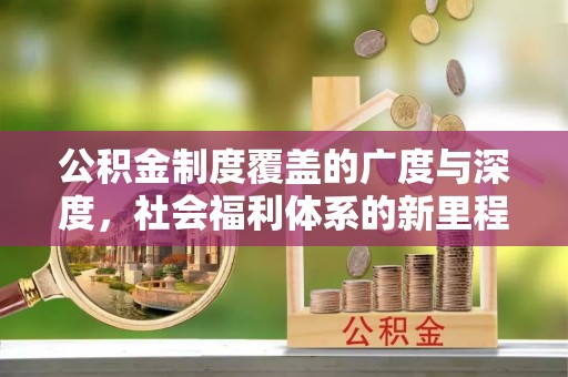 士林公积金制度覆盖的广度与深度，社会福利体系的新里程碑