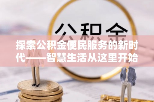 士林探索公积金便民服务的新时代——智慧生活从这里开始