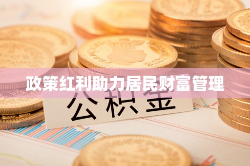 士林政策红利助力居民财富管理