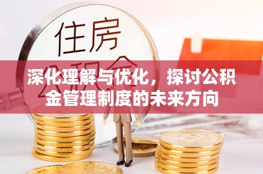 士林深化理解与优化，探讨公积金管理制度的未来方向