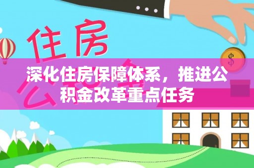 士林深化住房保障体系，推进公积金改革重点任务