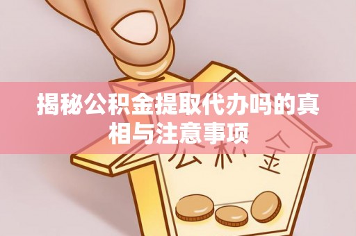 士林揭秘公积金提取代办吗的真相与注意事项