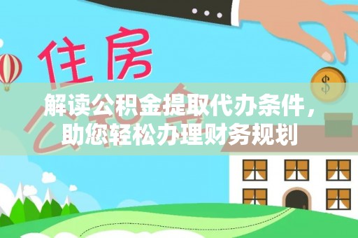 士林解读公积金提取代办条件，助您轻松办理财务规划