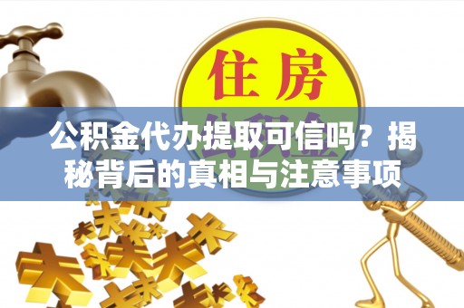 士林公积金代办提取可信吗？揭秘背后的真相与注意事项