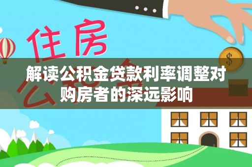 士林解读公积金贷款利率调整对购房者的深远影响