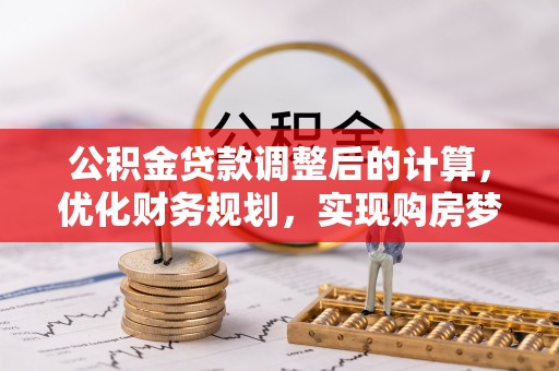 士林公积金贷款调整后的计算，优化财务规划，实现购房梦想