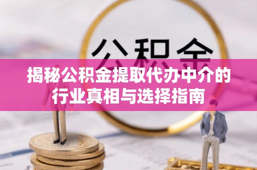 士林揭秘公积金提取代办中介的行业真相与选择指南