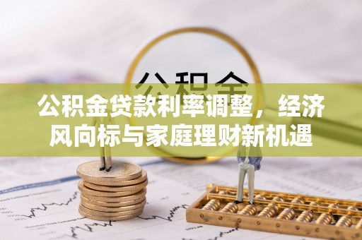 士林公积金贷款利率调整，经济风向标与家庭理财新机遇