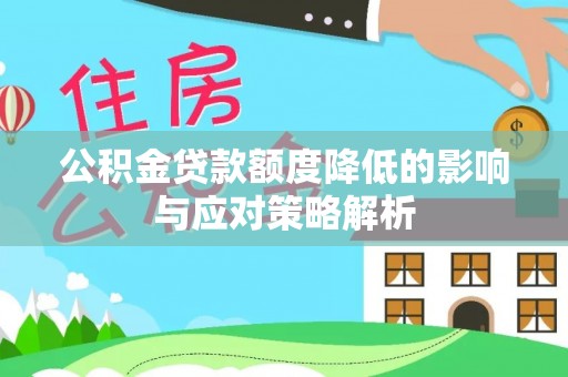 士林公积金贷款额度降低的影响与应对策略解析