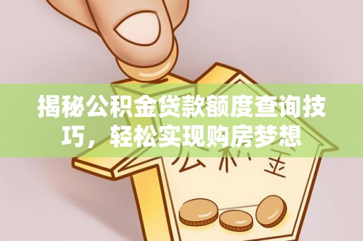 士林揭秘公积金贷款额度查询技巧，轻松实现购房梦想