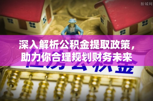 士林深入解析公积金提取政策，助力你合理规划财务未来