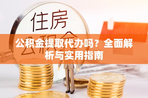 士林公积金提取代办吗？全面解析与实用指南