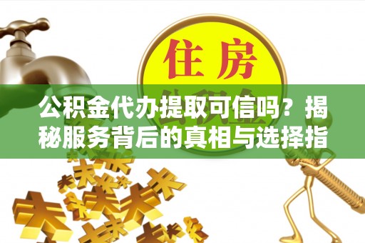 士林公积金代办提取可信吗？揭秘服务背后的真相与选择指南