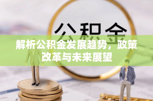 士林解析公积金发展趋势，政策改革与未来展望
