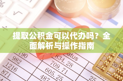 士林提取公积金可以代办吗？全面解析与操作指南