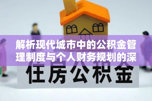 士林解析现代城市中的公积金管理制度与个人财务规划的深度关联